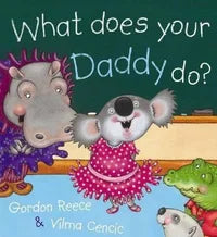 What Does Your Daddy Do? By: Gordon Reece, Vilma Cencic (Illustrator)